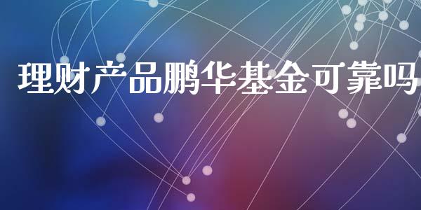 理财产品鹏华基金可靠吗_https://www.kuaijiepai.net_期货理财_第1张
