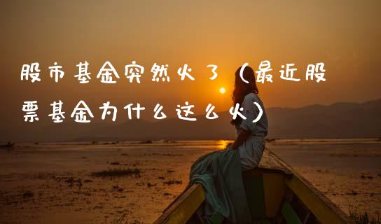 股市基金突然火了（最近股票基金为什么这么火）_https://www.kuaijiepai.net_期货理财_第1张