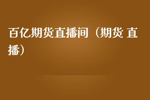 百亿期货直播间（期货 直播）_https://www.kuaijiepai.net_期货在线_第1张