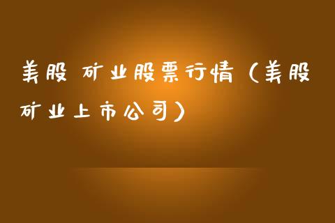 美股 矿业股票行情（美股矿业上市公司）_https://www.kuaijiepai.net_新股新闻_第1张