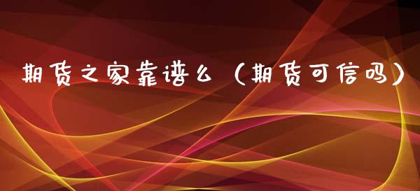 期货之家靠谱么（期货可信吗）_https://www.kuaijiepai.net_国际期货_第1张