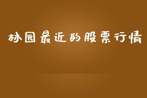 林园最近的股票行情_https://www.kuaijiepai.net_股票理论_第1张