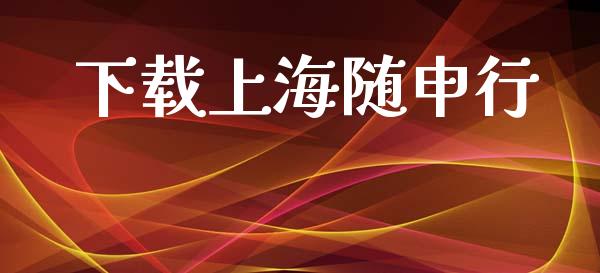 下载上海随申行_https://www.kuaijiepai.net_国际期货_第1张