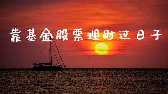 靠基金股票理财过日子_https://www.kuaijiepai.net_投资理财_第1张