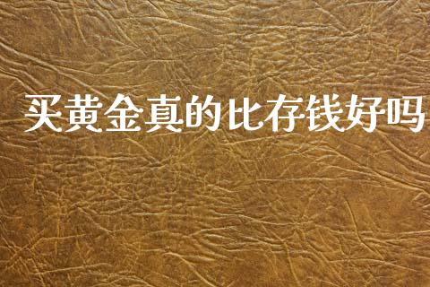 买黄金真的比存钱好吗_https://www.kuaijiepai.net_期货资讯_第1张