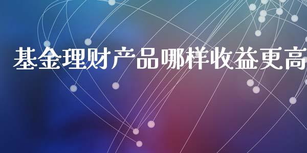 基金理财产品哪样收益更高_https://www.kuaijiepai.net_期货理财_第1张