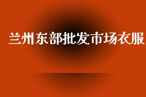 兰州东部批发市场衣服_https://www.kuaijiepai.net_期货资讯_第1张