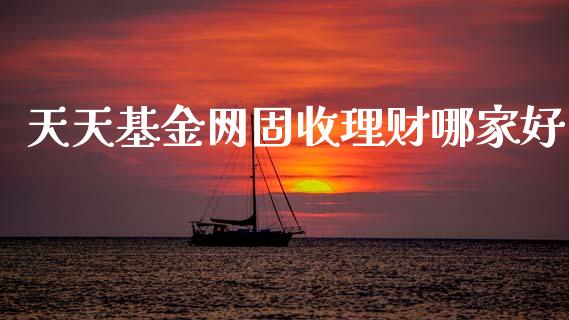 天天基金网固收理财哪家好_https://www.kuaijiepai.net_期货理财_第1张