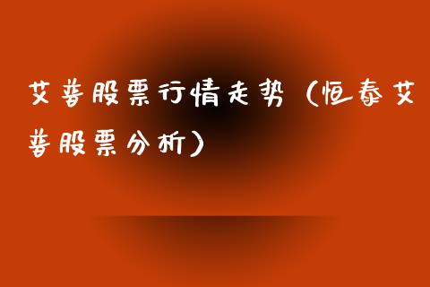 艾普股票行情走势（恒泰艾普股票分析）_https://www.kuaijiepai.net_新股新闻_第1张