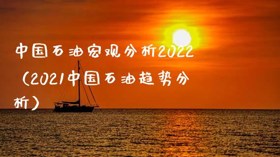 中国石油宏观分析2022（2021中国石油趋势分析）_https://www.kuaijiepai.net_股票理论_第1张