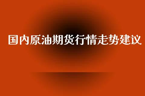 国内原油期货行情走势建议_https://www.kuaijiepai.net_期货在线_第1张