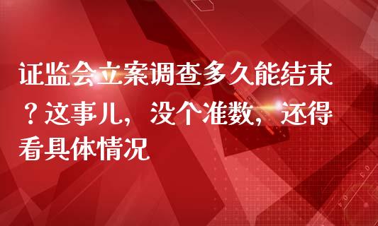 证监会立案调查多久能结束？这事儿，没个准数，还得看具体情况_https://www.kuaijiepai.net_股票理论_第1张