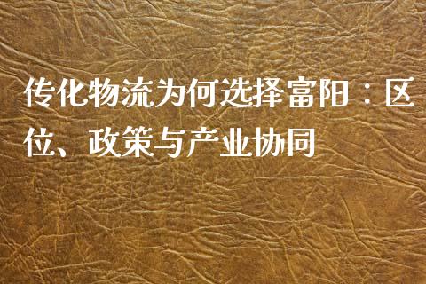 传化物流为何选择富阳：区位、政策与产业协同_https://www.kuaijiepai.net_国际期货_第1张