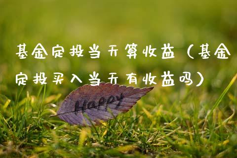 基金定投当天算收益（基金定投买入当天有收益吗）_https://www.kuaijiepai.net_期货理财_第1张
