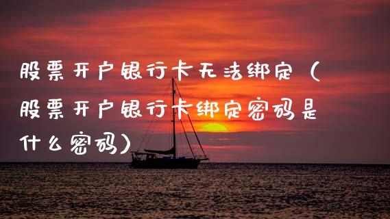股票开户银行卡无法绑定（股票开户银行卡绑定密码是什么密码）_https://www.kuaijiepai.net_股票理论_第1张