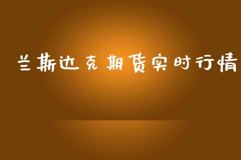 兰斯达克期货实时行情_https://www.kuaijiepai.net_期货在线_第1张