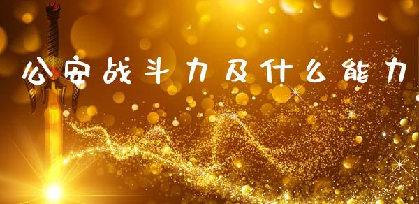 公安战斗力及什么能力_https://www.kuaijiepai.net_新股新闻_第1张