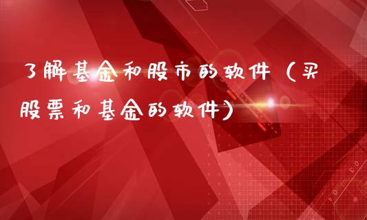 了解基金和股市的软件（买股票和基金的软件）_https://www.kuaijiepai.net_期货理财_第1张