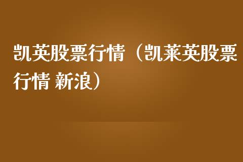 凯英股票行情（凯莱英股票行情 新浪）_https://www.kuaijiepai.net_股票理论_第1张