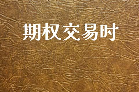 期权交易时_https://www.kuaijiepai.net_股票理论_第1张