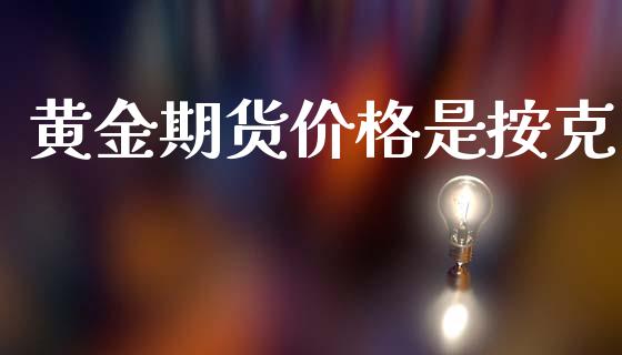 黄金期货价格是按克_https://www.kuaijiepai.net_国际期货_第1张