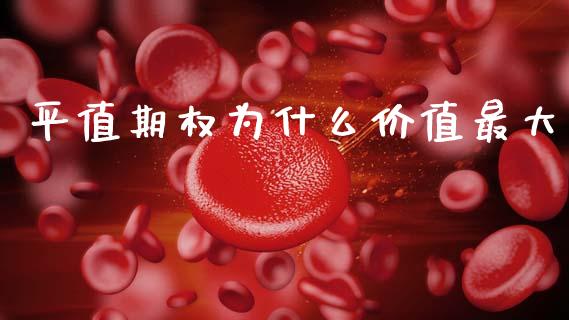 平值期权为什么价值最大_https://www.kuaijiepai.net_新股新闻_第1张
