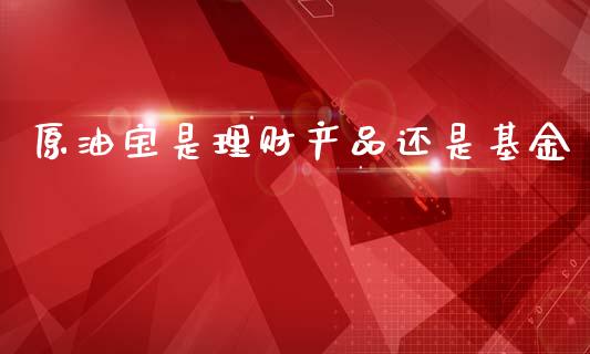 原油宝是理财产品还是基金_https://www.kuaijiepai.net_投资理财_第1张