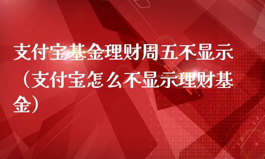支付宝基金理财周五不显示（支付宝怎么不显示理财基金）_https://www.kuaijiepai.net_期货理财_第1张