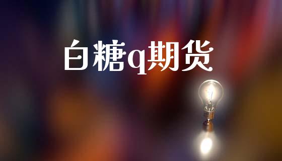 白糖q期货_https://www.kuaijiepai.net_期货在线_第1张