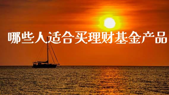 哪些人适合买理财基金产品_https://www.kuaijiepai.net_投资理财_第1张