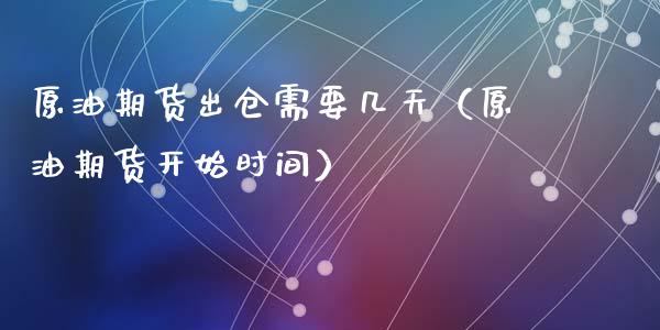 原油期货出仓需要几天（原油期货开始时间）_https://www.kuaijiepai.net_期货资讯_第1张