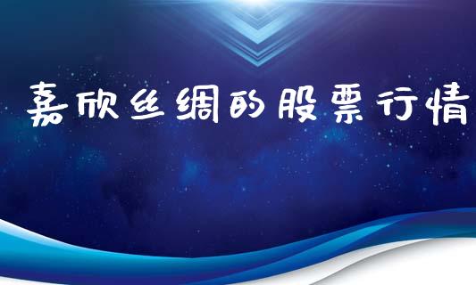 嘉欣丝绸的股票行情_https://www.kuaijiepai.net_新股新闻_第1张