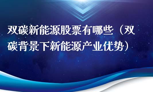 双碳新能源股票有哪些（双碳背景下新能源产业优势）_https://www.kuaijiepai.net_股票理论_第1张