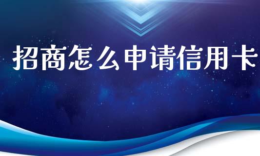 招商怎么申请信用卡_https://www.kuaijiepai.net_股票理论_第1张