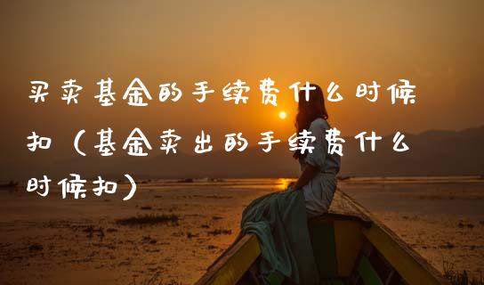 买卖基金的手续费什么时候扣（基金卖出的手续费什么时候扣）_https://www.kuaijiepai.net_投资理财_第1张