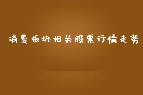 消费板块相关股票行情走势_https://www.kuaijiepai.net_新股新闻_第1张