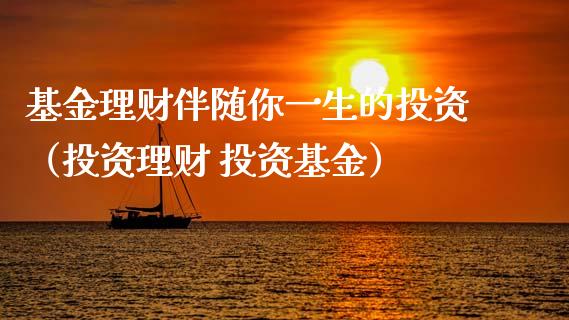 基金理财伴随你一生的投资（投资理财 投资基金）_https://www.kuaijiepai.net_投资理财_第1张