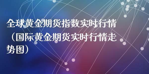 全球黄金期货指数实时行情（国际黄金期货实时行情走势图）_https://www.kuaijiepai.net_国际期货_第1张