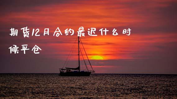 期货12月合约最迟什么时候平仓_https://www.kuaijiepai.net_新股新闻_第1张