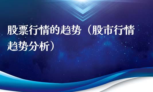股票行情的趋势（股市行情趋势分析）_https://www.kuaijiepai.net_新股新闻_第1张