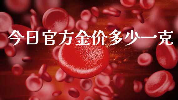 今日官方金价多少一克_https://www.kuaijiepai.net_期货在线_第1张