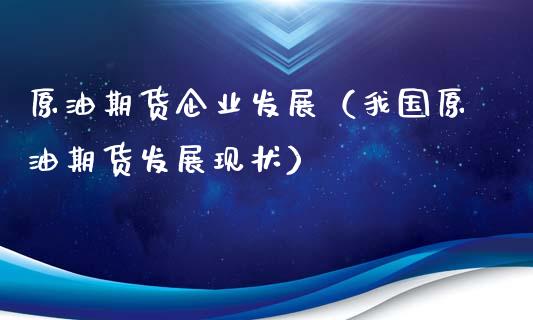 原油期货企业发展（我国原油期货发展现状）_https://www.kuaijiepai.net_期货资讯_第1张