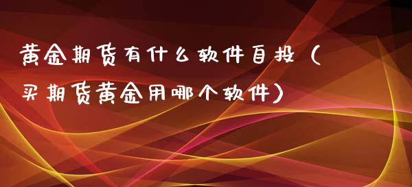 黄金期货有什么软件自投（买期货黄金用哪个软件）_https://www.kuaijiepai.net_国际期货_第1张
