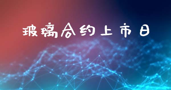 玻璃合约上市日_https://www.kuaijiepai.net_期货在线_第1张