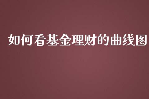 如何看基金理财的曲线图_https://www.kuaijiepai.net_期货理财_第1张
