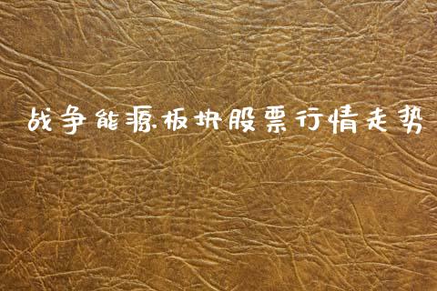 战争能源板块股票行情走势_https://www.kuaijiepai.net_国际股建_第1张