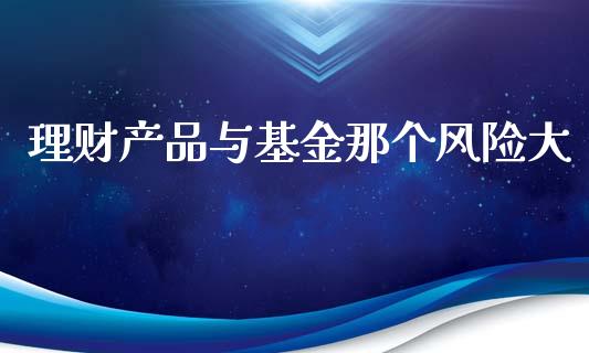 理财产品与基金那个风险大_https://www.kuaijiepai.net_期货理财_第1张