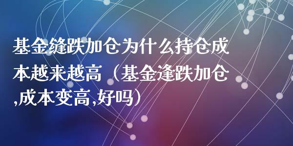 基金缝跌加仓为什么持仓成本越来越高（基金逢跌加仓,成本变高,好吗）_https://www.kuaijiepai.net_期货理财_第1张