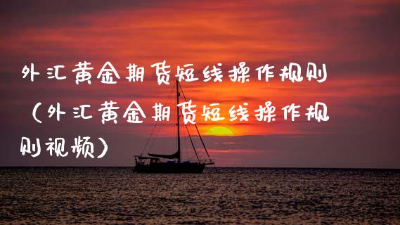 外汇黄金期货短线操作规则（外汇黄金期货短线操作规则视频）_https://www.kuaijiepai.net_国际期货_第1张