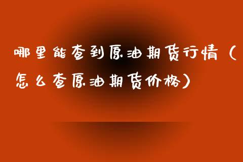 哪里能查到原油期货行情（怎么查原油期货价格）_https://www.kuaijiepai.net_国际期货_第1张